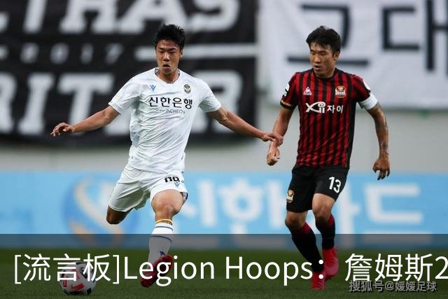 [流言板]Legion Hoops：詹姆斯2018年曾认真考虑加盟76人